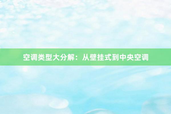 空调类型大分解：从壁挂式到中央空调