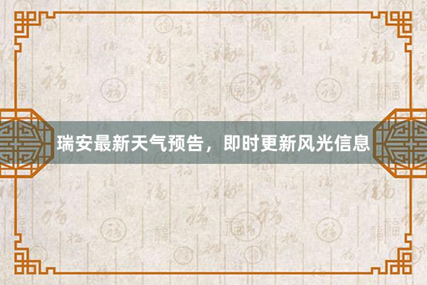 瑞安最新天气预告，即时更新风光信息